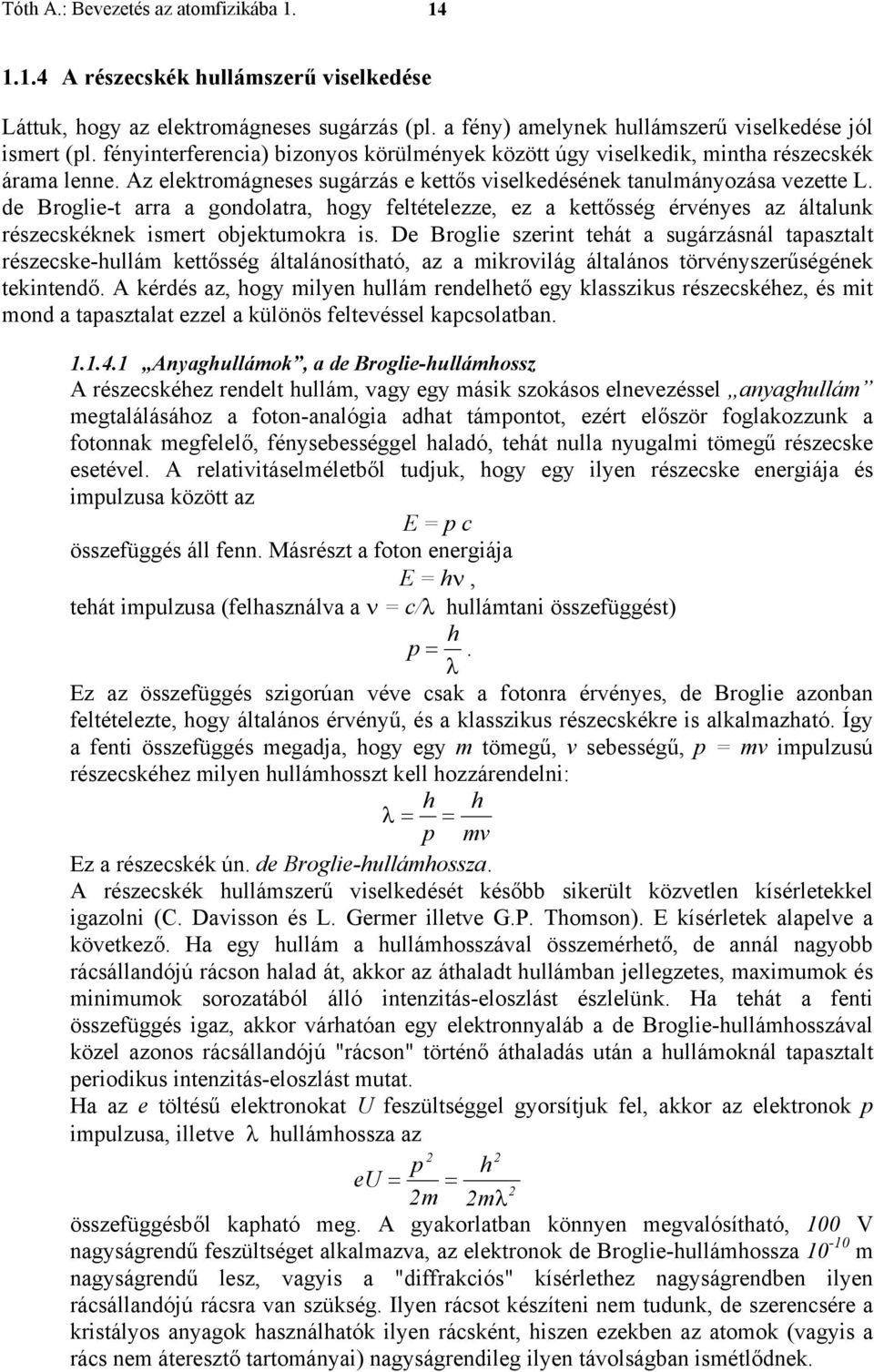 de Broglie-t arra a gondolatra, hogy feltételezze, ez a kettősség érvényes az általunk részecskéknek ismert objektumokra is.