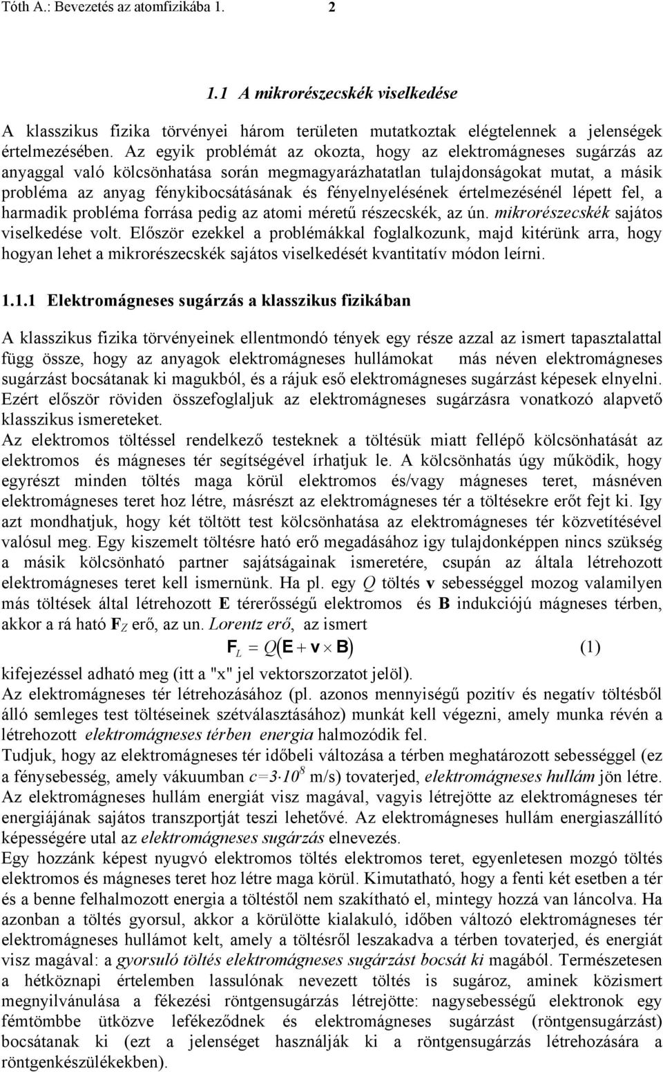 fényelnyelésének értelmezésénél lépett fel, a harmadik probléma forrása pedig az atomi méretű részecskék, az ún. mikrorészecskék sajátos viselkedése volt.