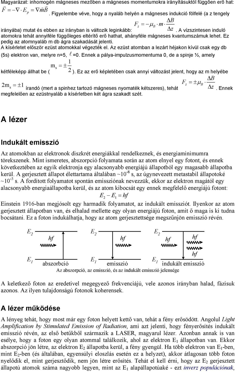 A vízszintesen induló atomokra tehát annyiféle függőleges eltérítő erő hathat, ahányféle mágneses kvantumszámuk lehet. Ez pedig az atomnyaláb m db ágra szakadását jelenti.