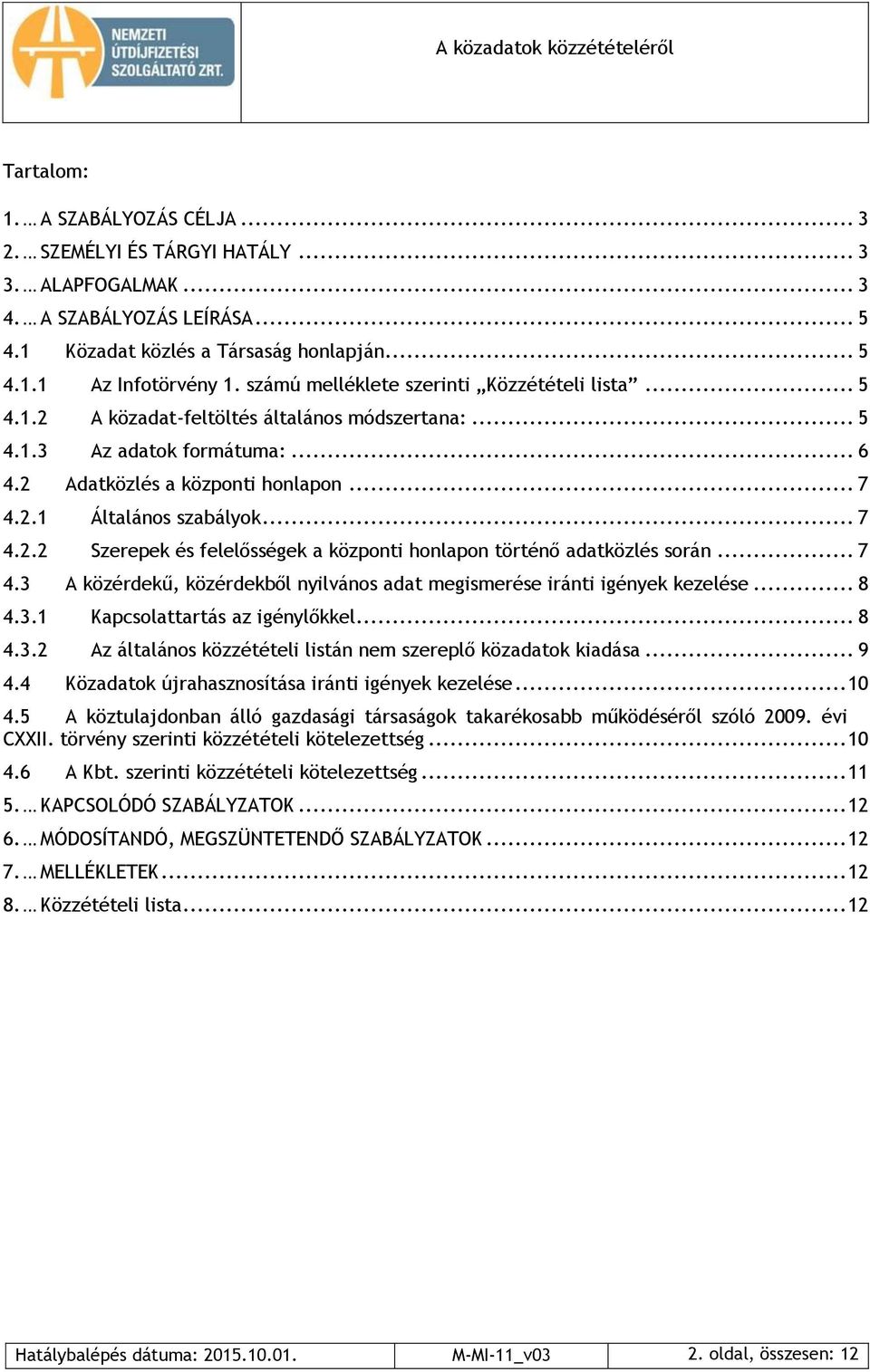 .. 7 4.2.2 Szerepek és felelősségek a központi honlapon történő adatközlés során... 7 4.3 A közérdekű, közérdekből nyilvános adat megismerése iránti igények kezelése... 8 4.3.1 Kapcsolattartás az igénylőkkel.