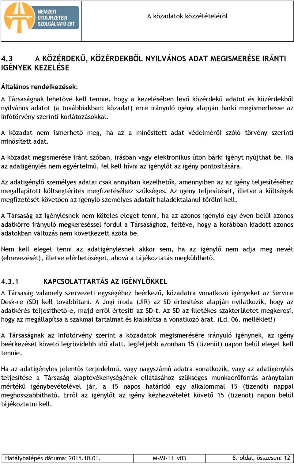 A közadat nem ismerhető meg, ha az a minősített adat védelméről szóló törvény szerinti minősített adat. A közadat megismerése iránt szóban, írásban vagy elektronikus úton bárki igényt nyújthat be.