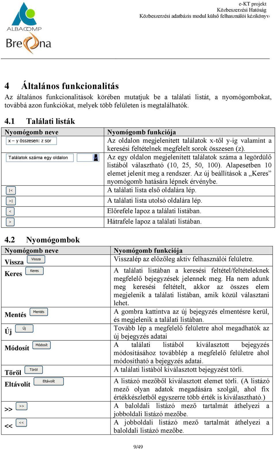 2 Nyomógombok Nyomógomb neve Vissza Keres Mentés Új x y összesen: z sor Módosít Töröl Eltávolít >> << Találatok száma egy oldalon < > < > >> Új << Vissza Keres Mentés Töröl Módosít Eltávolít