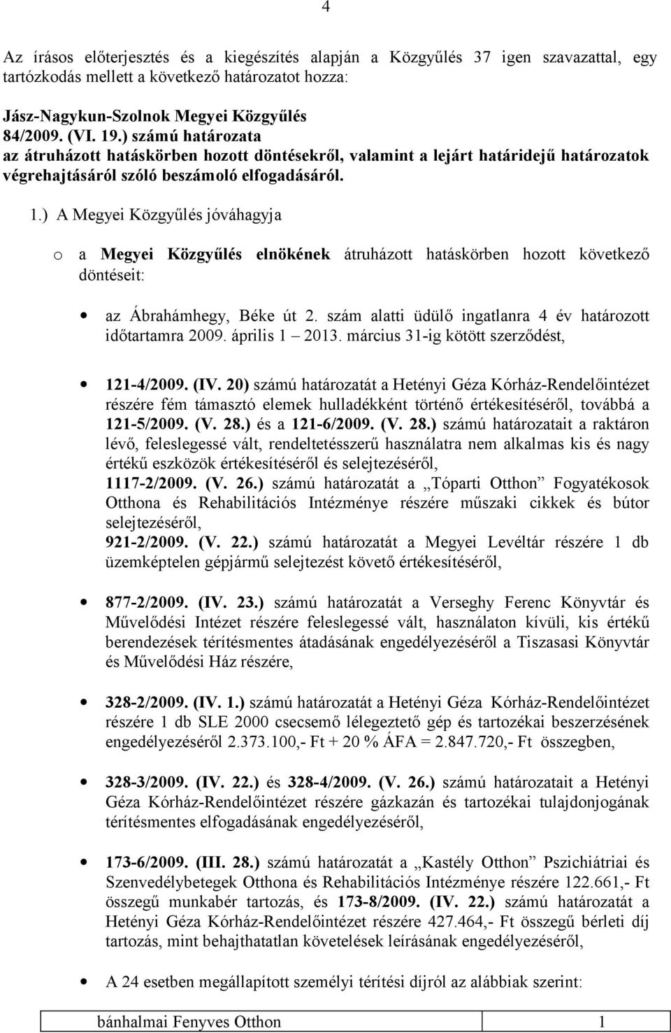 ) A Megyei Közgyűlés jóváhagyja o a Megyei Közgyűlés elnökének átruházott hatáskörben hozott következő döntéseit: az Ábrahámhegy, Béke út 2.