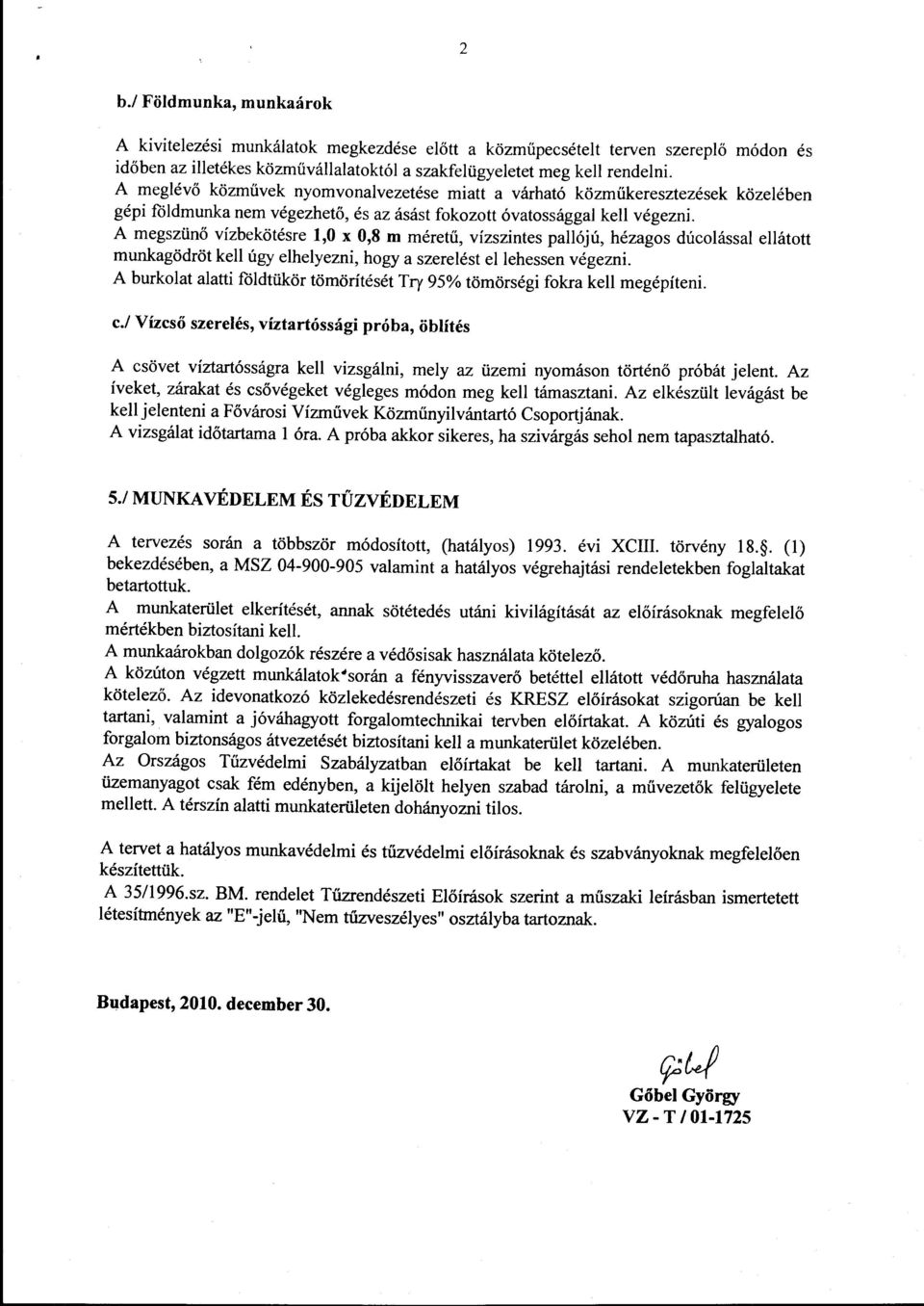 A megszünő vízbekötésre 1,0 x 0,8 m méretű, vízszintes pallójú, hézagos dúcolással ellátott munkagödröt kell úgy elhelyezni, hogy a szerelést el lehessen végezni.