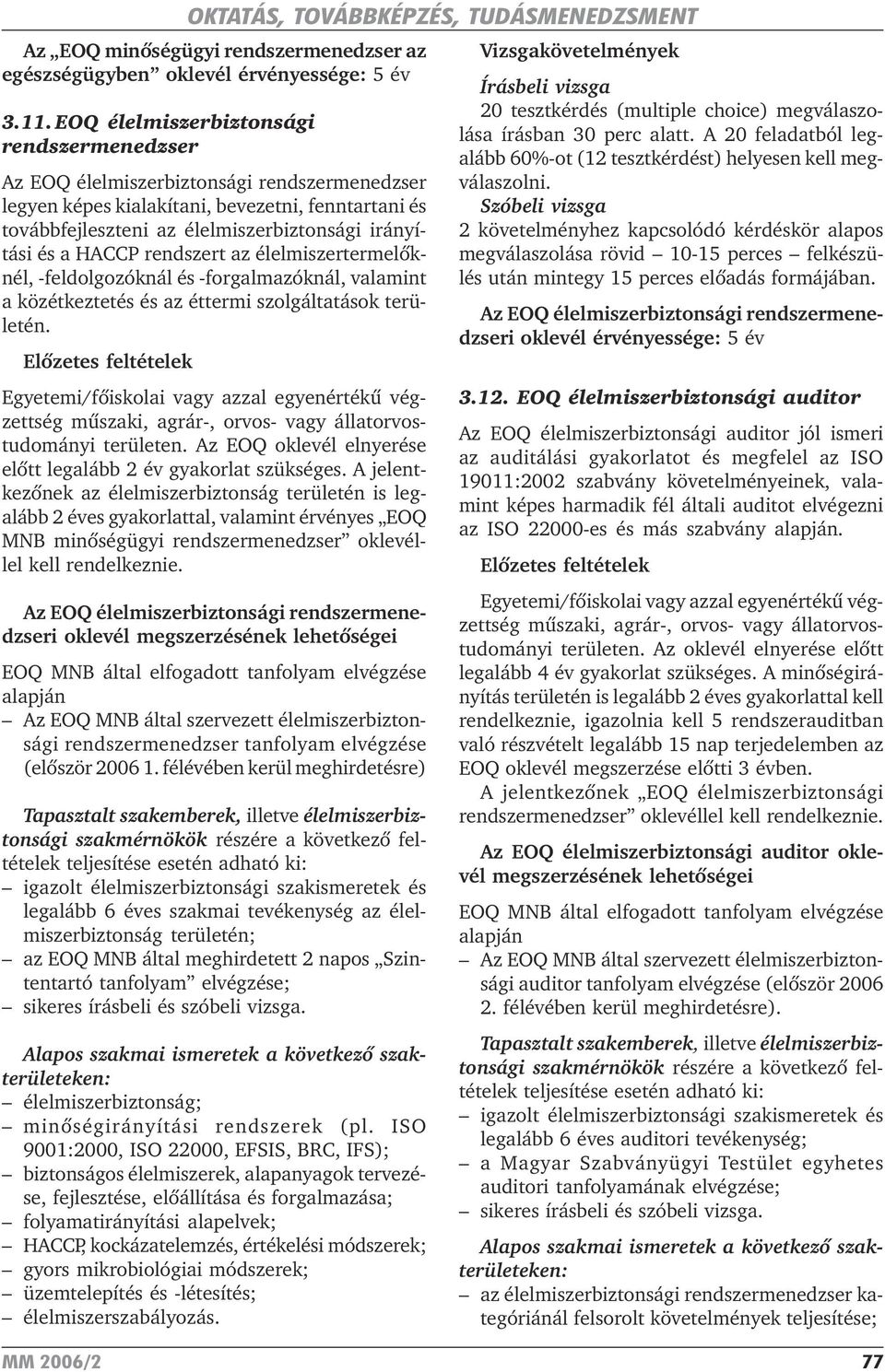 HACCP rendszert az élelmiszertermelõknél, -feldolgozóknál és -forgalmazóknál, valamint a közétkeztetés és az éttermi szolgáltatások területén.