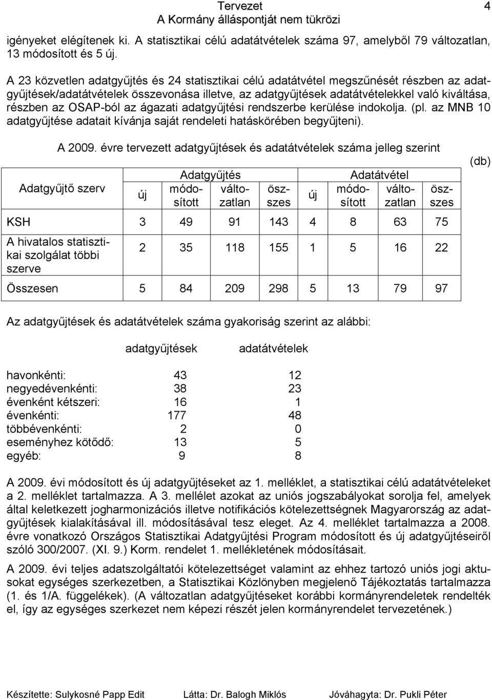 OSAP-ból az ágazati adatgyűjtési rendszerbe kerülése indokolja. (pl. az MNB 10 adatgyűjtése adatait kívánja saját rendeleti hatáskörében begyűjteni). A 2009.