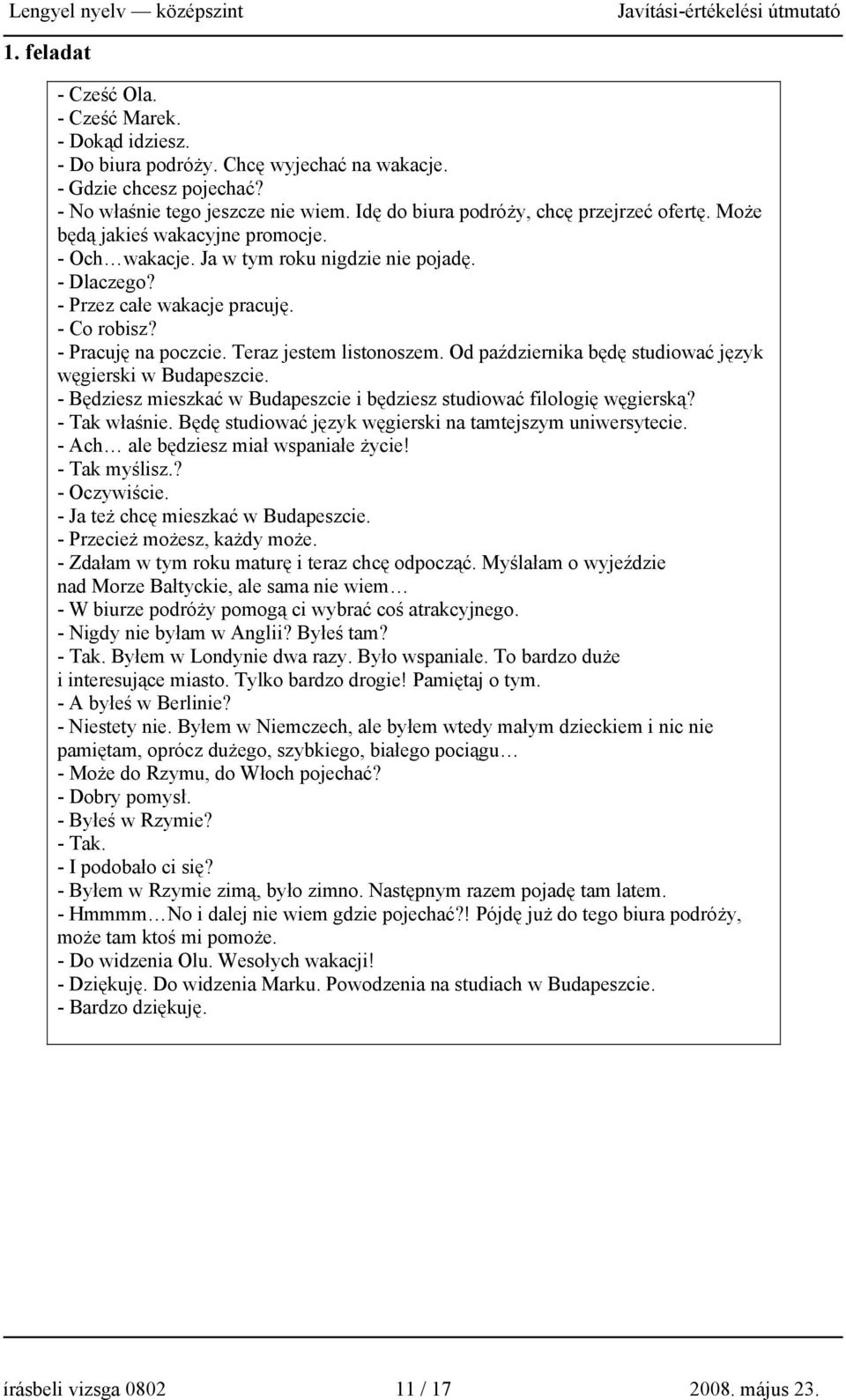 - Pracuję na poczcie. Teraz jestem listonoszem. Od października będę studiować język węgierski w Budapeszcie. - Będziesz mieszkać w Budapeszcie i będziesz studiować filologię węgierską? - Tak właśnie.