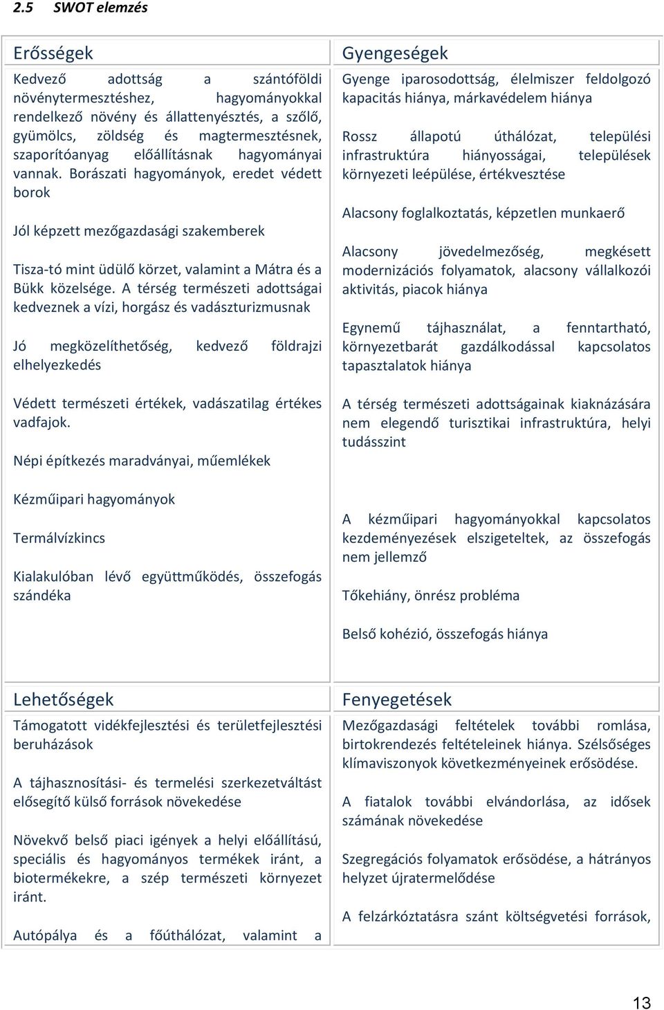 A térség természeti adottságai kedveznek a vízi, horgász és vadászturizmusnak Jó megközelíthetőség, kedvező földrajzi elhelyezkedés Védett természeti értékek, vadászatilag értékes vadfajok.