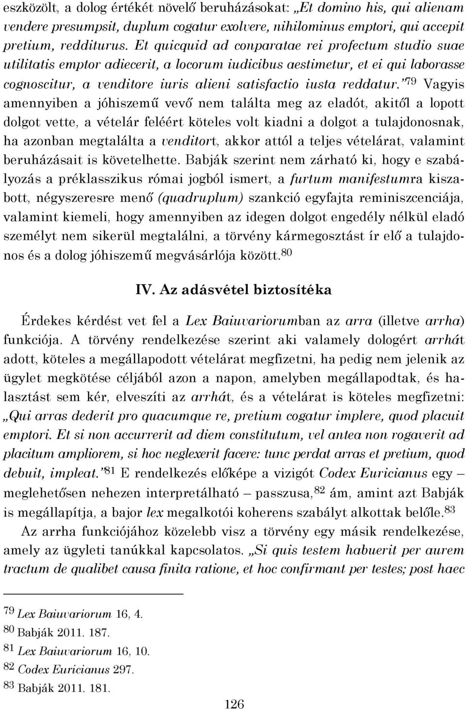 79 Vagyis amennyiben a jóhiszemű vevő nem találta meg az eladót, akitől a lopott dolgot vette, a vételár feléért köteles volt kiadni a dolgot a tulajdonosnak, ha azonban megtalálta a venditort, akkor