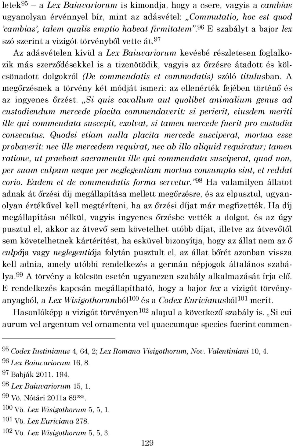 97 Az adásvételen kívül a Lex Baiuvariorum kevésbé részletesen foglalkozik más szerződésekkel is a tizenötödik, vagyis az őrzésre átadott és kölcsönadott dolgokról (De commendatis et commodatis)