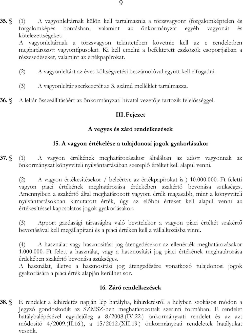 Ki kell emelni a befektetett eszközök csoportjaiban a részesedéseket, valamint az értékpapírokat. (2) A vagyonleltárt az éves költségvetési beszámolóval együtt kell elfogadni.