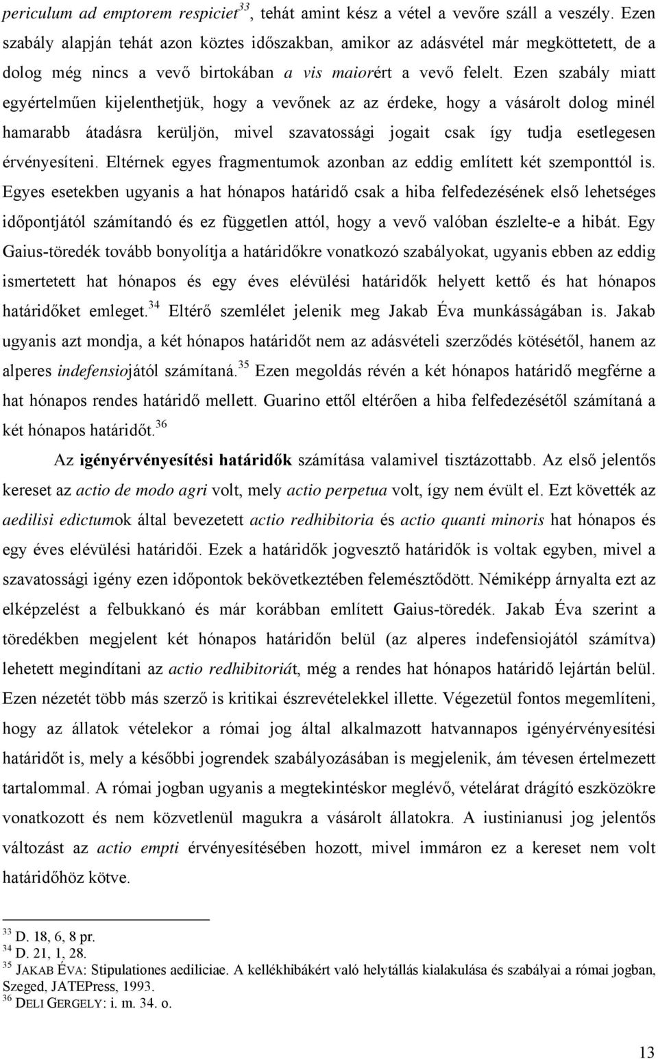 Ezen szabály miatt egyértelműen kijelenthetjük, hogy a vevőnek az az érdeke, hogy a vásárolt dolog minél hamarabb átadásra kerüljön, mivel szavatossági jogait csak így tudja esetlegesen érvényesíteni.