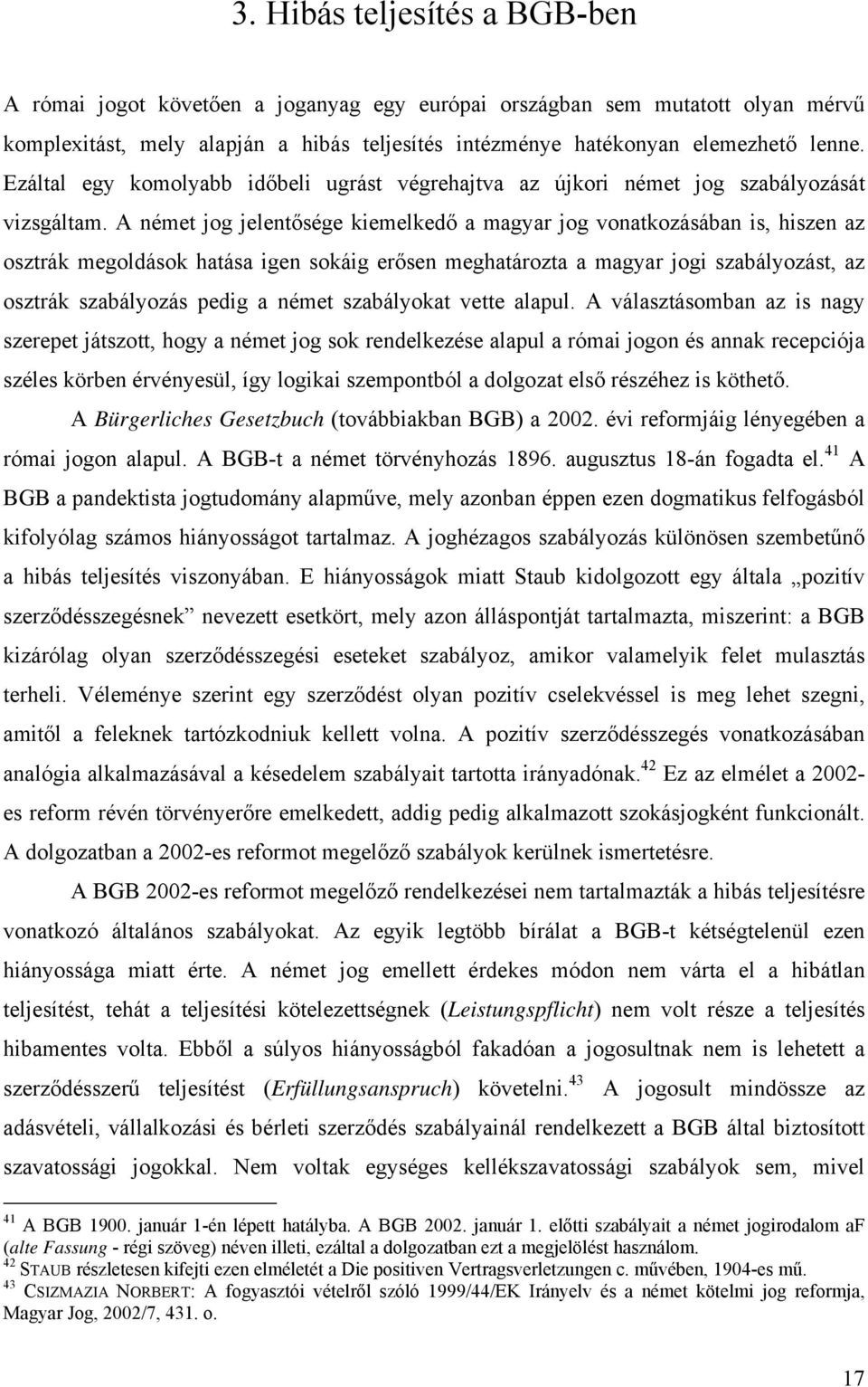 A német jog jelentősége kiemelkedő a magyar jog vonatkozásában is, hiszen az osztrák megoldások hatása igen sokáig erősen meghatározta a magyar jogi szabályozást, az osztrák szabályozás pedig a német