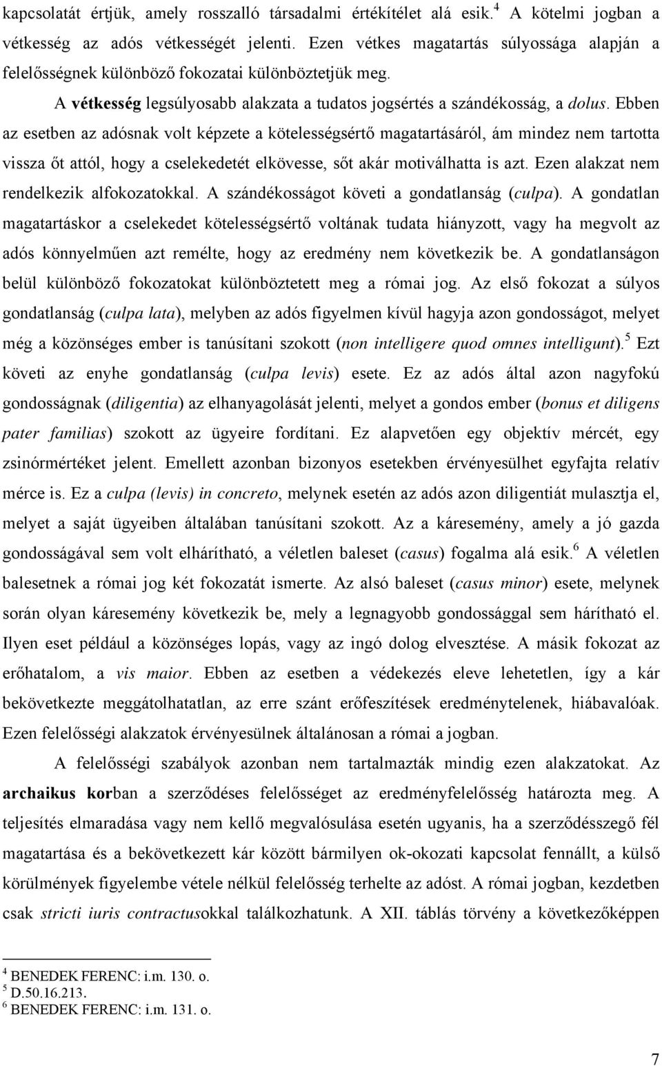 Ebben az esetben az adósnak volt képzete a kötelességsértő magatartásáról, ám mindez nem tartotta vissza őt attól, hogy a cselekedetét elkövesse, sőt akár motiválhatta is azt.