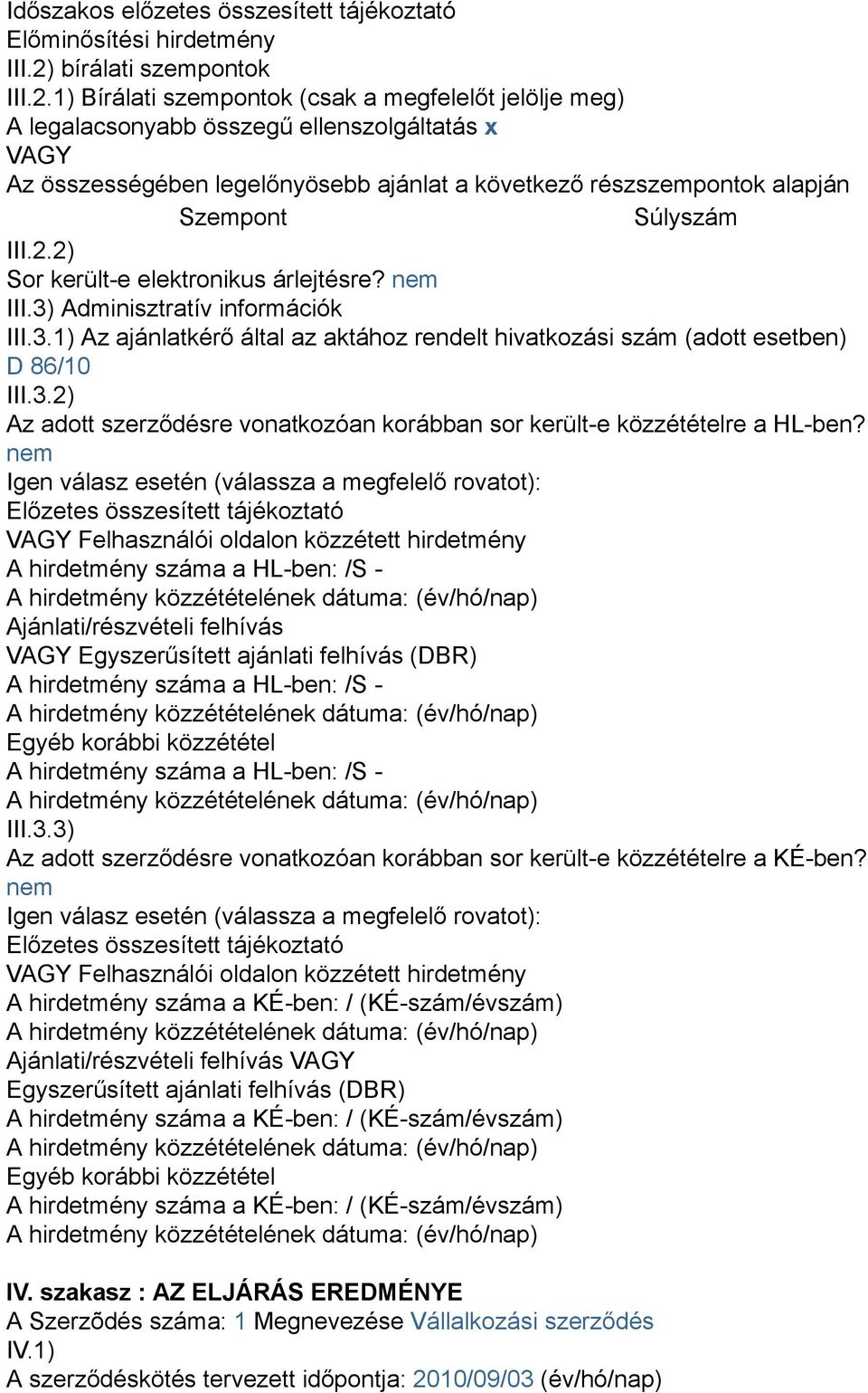 1) Bírálati szempontok (csak a megfelelőt jelölje meg) A legalacsonyabb összegű ellenszolgáltatás x VAGY Az összességében legelőnyösebb ajánlat a következő részszempontok alapján Szempont Súlyszám