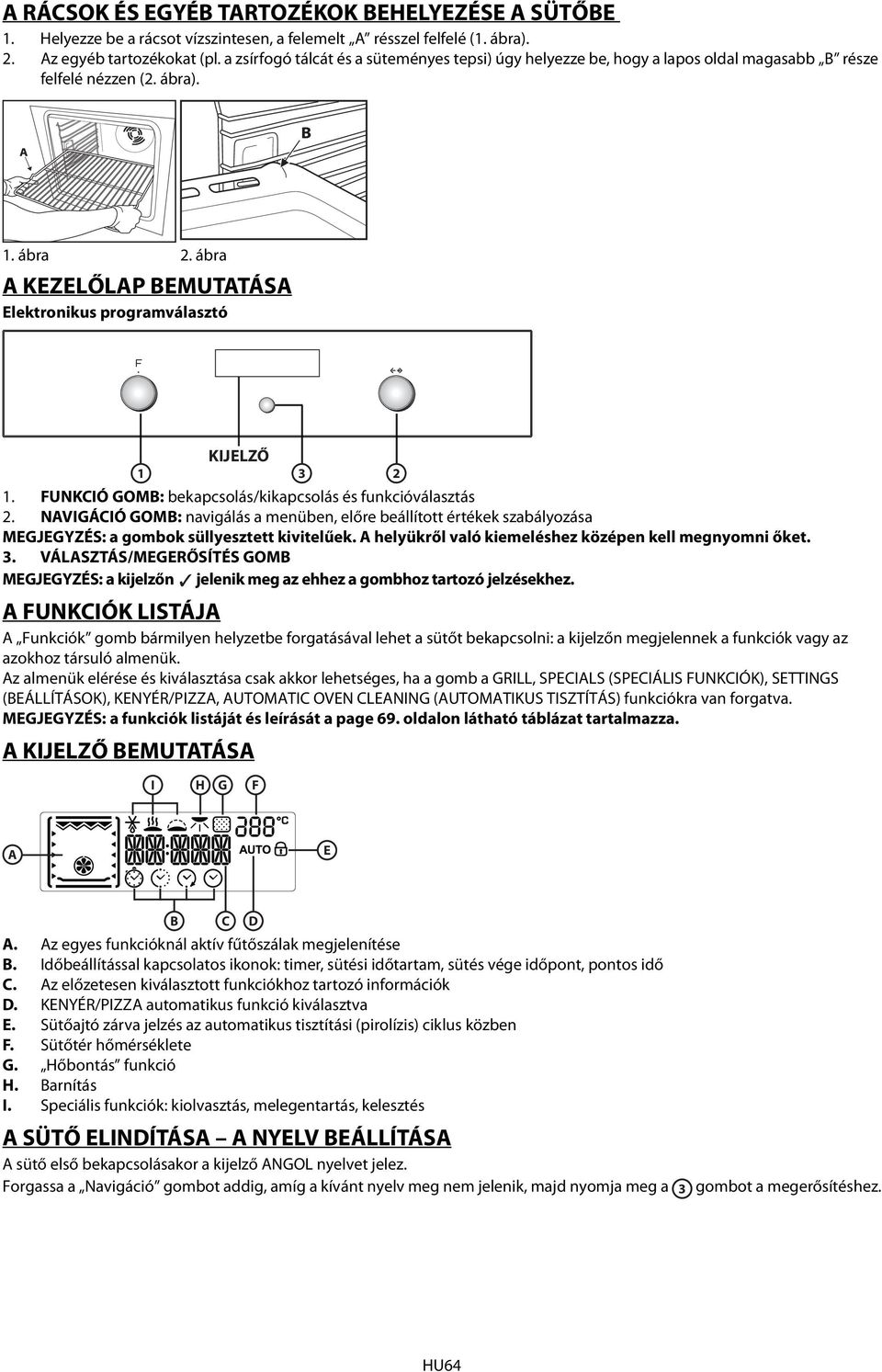 FUNKCIÓ GOMB: bekapcsolás/kikapcsolás és funkcióválasztás. NAVIGÁCIÓ GOMB: navigálás a menüben, előre beállított értékek szabályozása MEGJEGYZÉS: a gombok süllyesztett kivitelűek.