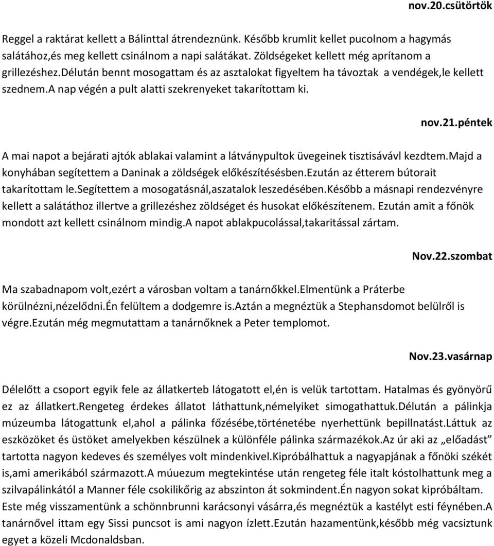 nov.21.péntek A mai napot a bejárati ajtók ablakai valamint a látványpultok üvegeinek tisztisávávl kezdtem.majd a konyhában segítettem a Daninak a zöldségek előkészítésésben.