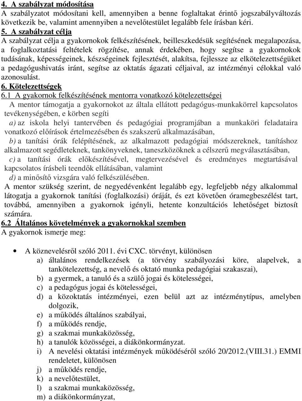 tudásának, képességeinek, készségeinek fejlesztését, alakítsa, fejlessze az elkötelezettségüket a pedagógushivatás iránt, segítse az oktatás ágazati céljaival, az intézményi célokkal való azonosulást.