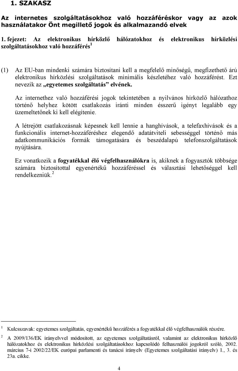 elektronikus hírközlési szolgáltatások minimális készletéhez való hozzáférést. Ezt nevezik az egyetemes szolgáltatás elvének.