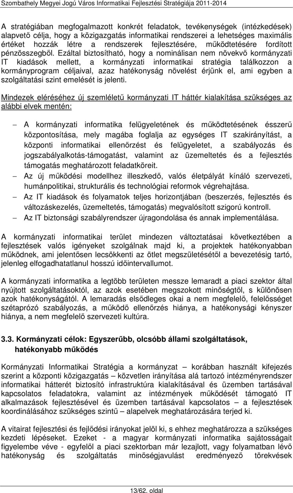 Ezáltal biztosítható, hogy a nominálisan nem növekvő kormányzati IT kiadások mellett, a kormányzati informatikai stratégia találkozzon a kormányprogram céljaival, azaz hatékonyság növelést érjünk el,