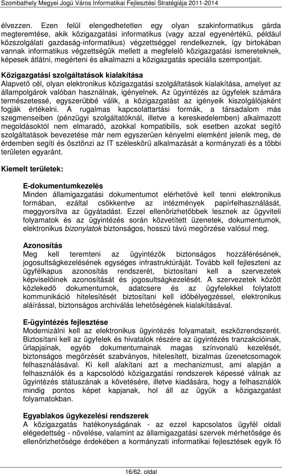 rendelkeznek, így birtokában vannak informatikus végzettségük mellett a megfelelő közigazgatási ismereteknek, képesek átlátni, megérteni és alkalmazni a közigazgatás speciális szempontjait.