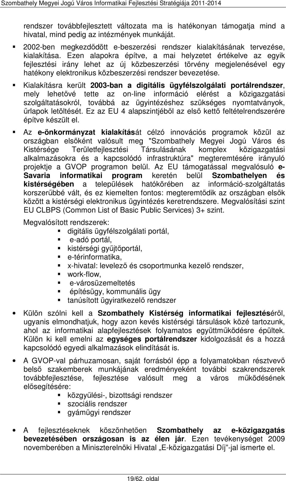 Kialakításra került 2003-ban a digitális ügyfélszolgálati portálrendszer, mely lehetővé tette az on-line információ elérést a közigazgatási szolgáltatásokról, továbbá az ügyintézéshez szükséges