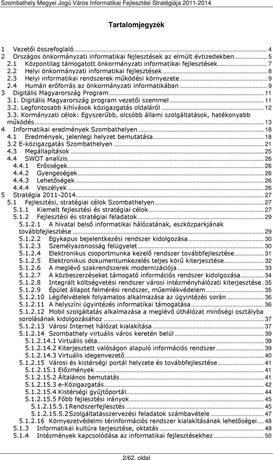 .. 11 3.1. Digitális Magyarország program vezetői szemmel... 11 3.2. Legfontosabb kihívások közigazgatás oldaláról... 12 3.3. Kormányzati célok: Egyszerűbb, olcsóbb állami szolgáltatások, hatékonyabb működés.