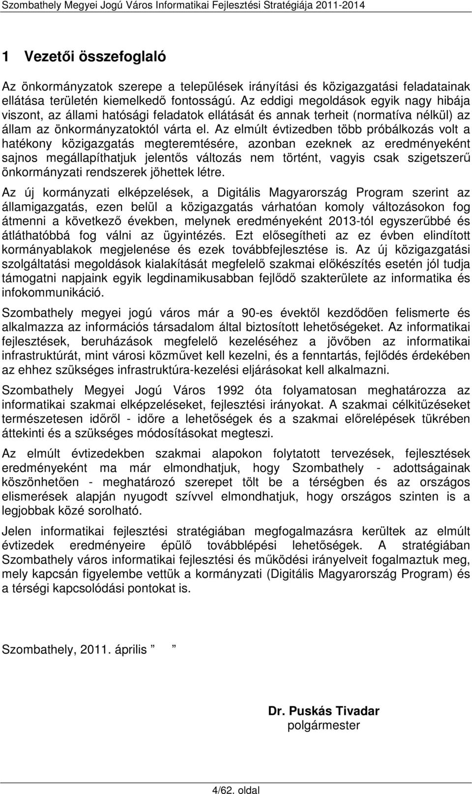 Az elmúlt évtizedben több próbálkozás volt a hatékony közigazgatás megteremtésére, azonban ezeknek az eredményeként sajnos megállapíthatjuk jelentős változás nem történt, vagyis csak szigetszerű