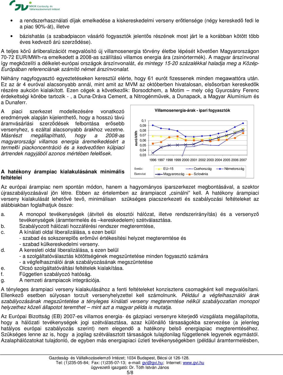 A teljes körű árliberalizációt megvalósító új villamosenergia törvény életbe lépését követően Magyarországon 70-72 EUR/MWh-ra emelkedett a 2008-as szállítású villamos energia ára (zsinórtermék).