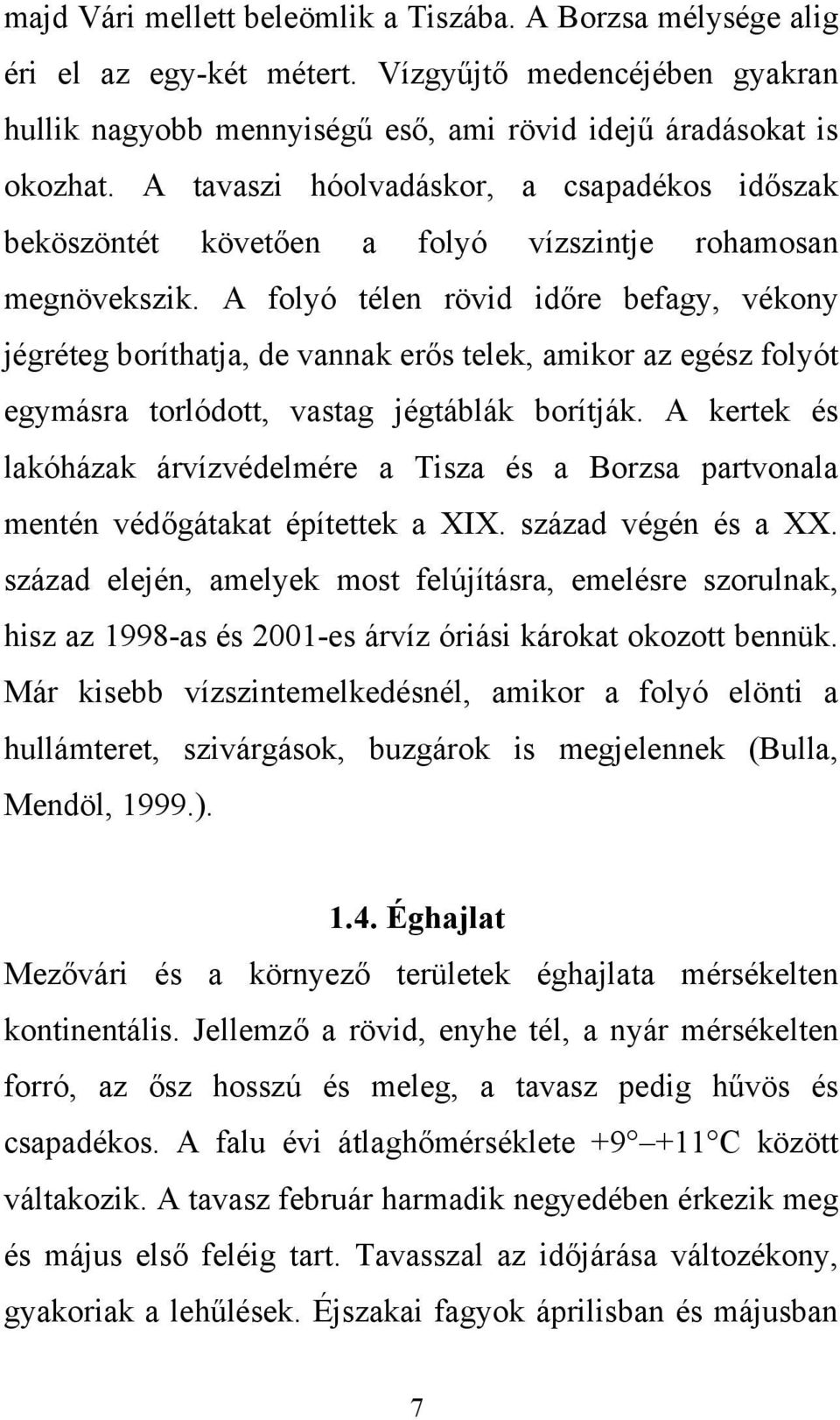 A folyó télen rövid időre befagy, vékony jégréteg boríthatja, de vannak erős telek, amikor az egész folyót egymásra torlódott, vastag jégtáblák borítják.