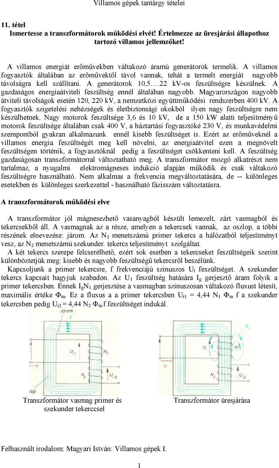 A gazdaságos energiaátviteli feszültség ennél általában nagyobb. Magyarországon nagyobb átviteli távolságok esetén 10, 0 kv, a nemzetközi együttműködési rendszerben 400 kv.