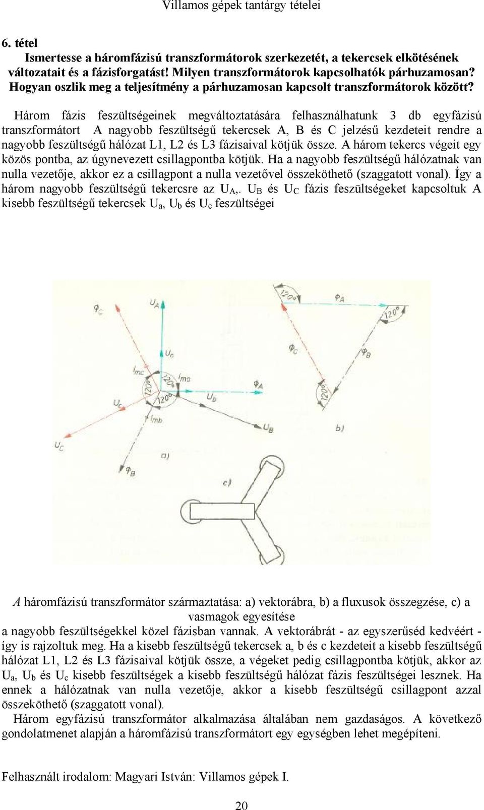 Három fázis feszültségeinek megváltoztatására felhasználhatunk 3 db egyfázisú transzformátort A nagyobb feszültségű tekercsek A, B és C jelzésű kezdeteit rendre a nagyobb feszültségű hálózat L1, L és