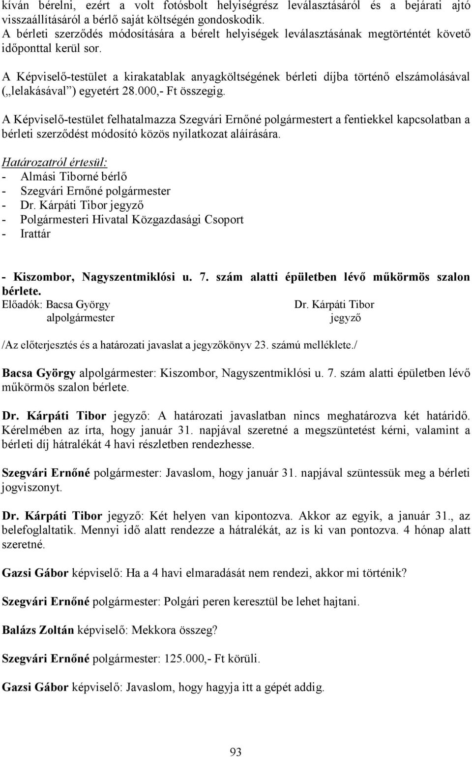 A Képviselı-testület a kirakatablak anyagköltségének bérleti díjba történı elszámolásával ( lelakásával ) egyetért 28.000,- Ft összegig.