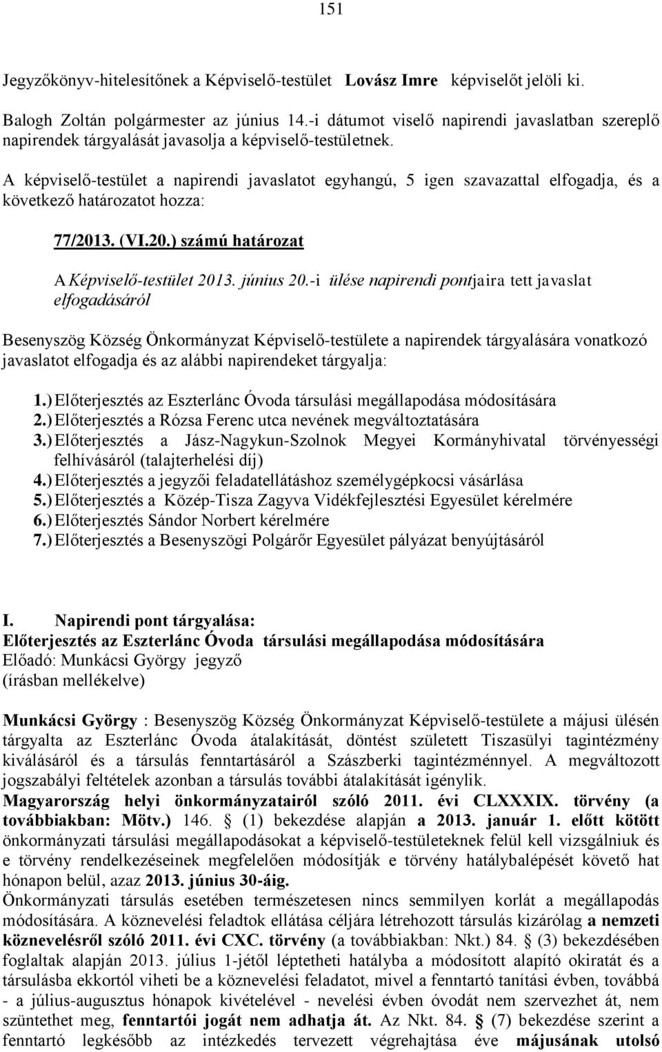 A képviselő-testület a napirendi javaslatot egyhangú, 5 igen szavazattal elfogadja, és a következő határozatot hozza: 77/2013. (VI.20.) számú határozat A Képviselő-testület 2013. június 20.