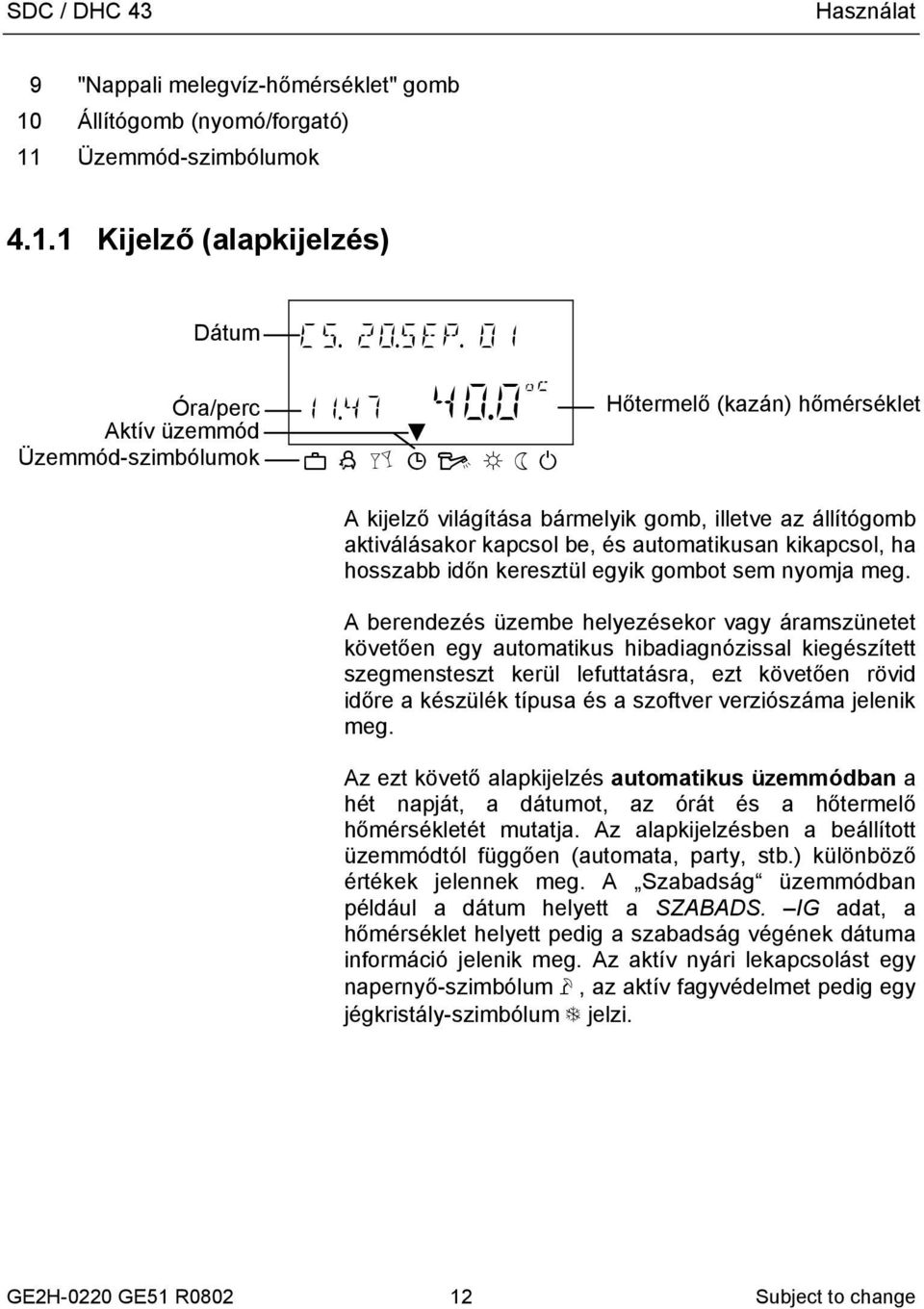 0 oc æ ç è é ê ë ì í Hőtermelő (kazán) hőmérséklet A kijelző világítása bármelyik gomb, illetve az állítógomb aktiválásakor kapcsol be, és automatikusan kikapcsol, ha hosszabb időn keresztül egyik