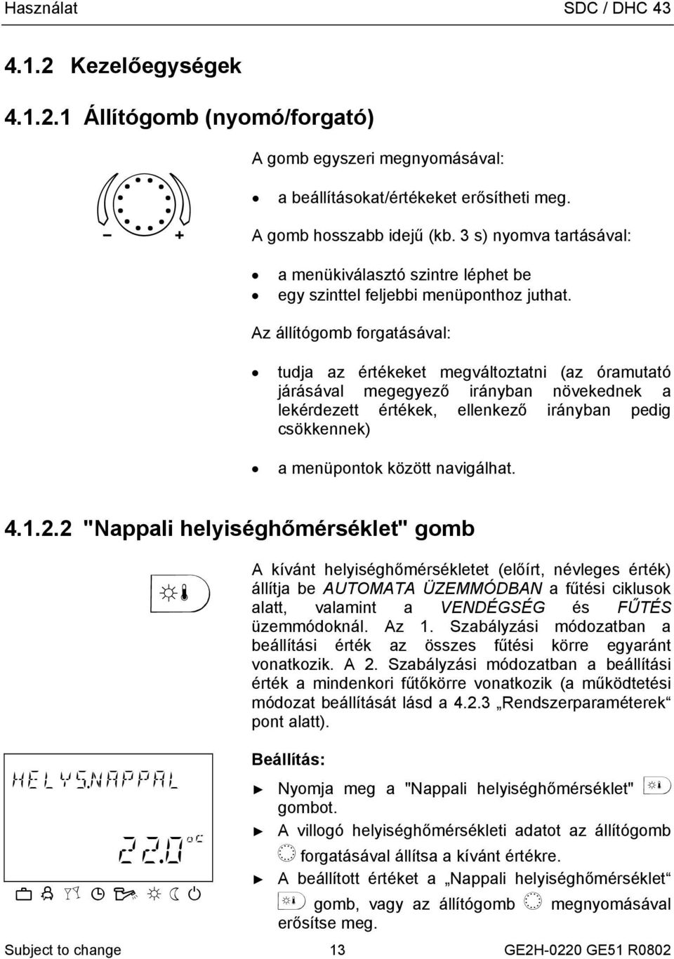 Az állítógomb forgatásával: tudja az értékeket megváltoztatni (az óramutató járásával megegyező irányban növekednek a lekérdezett értékek, ellenkező irányban pedig csökkennek) a menüpontok között