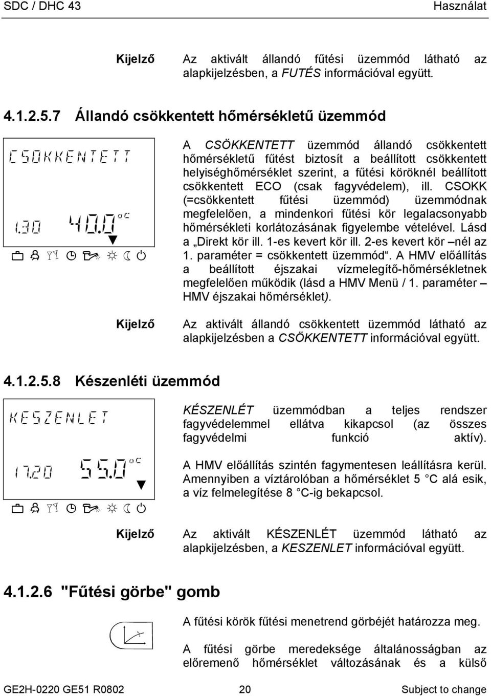 (csak fagyvédelem), ill. CSOKK (=csökkentett fűtési üzemmód) üzemmódnak megfelelően, a mindenkori fűtési kör legalacsonyabb hőmérsékleti korlátozásának figyelembe vételével. Lásd a Direkt kör ill.