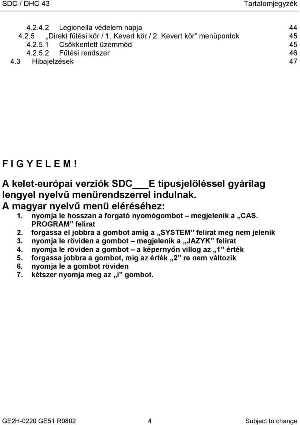 nyomja le hosszan a forgató nyomógombot megjelenik a CAS. PROGRAM felirat 2. forgassa el jobbra a gombot amíg a SYSTEM felirat meg nem jelenik 3.