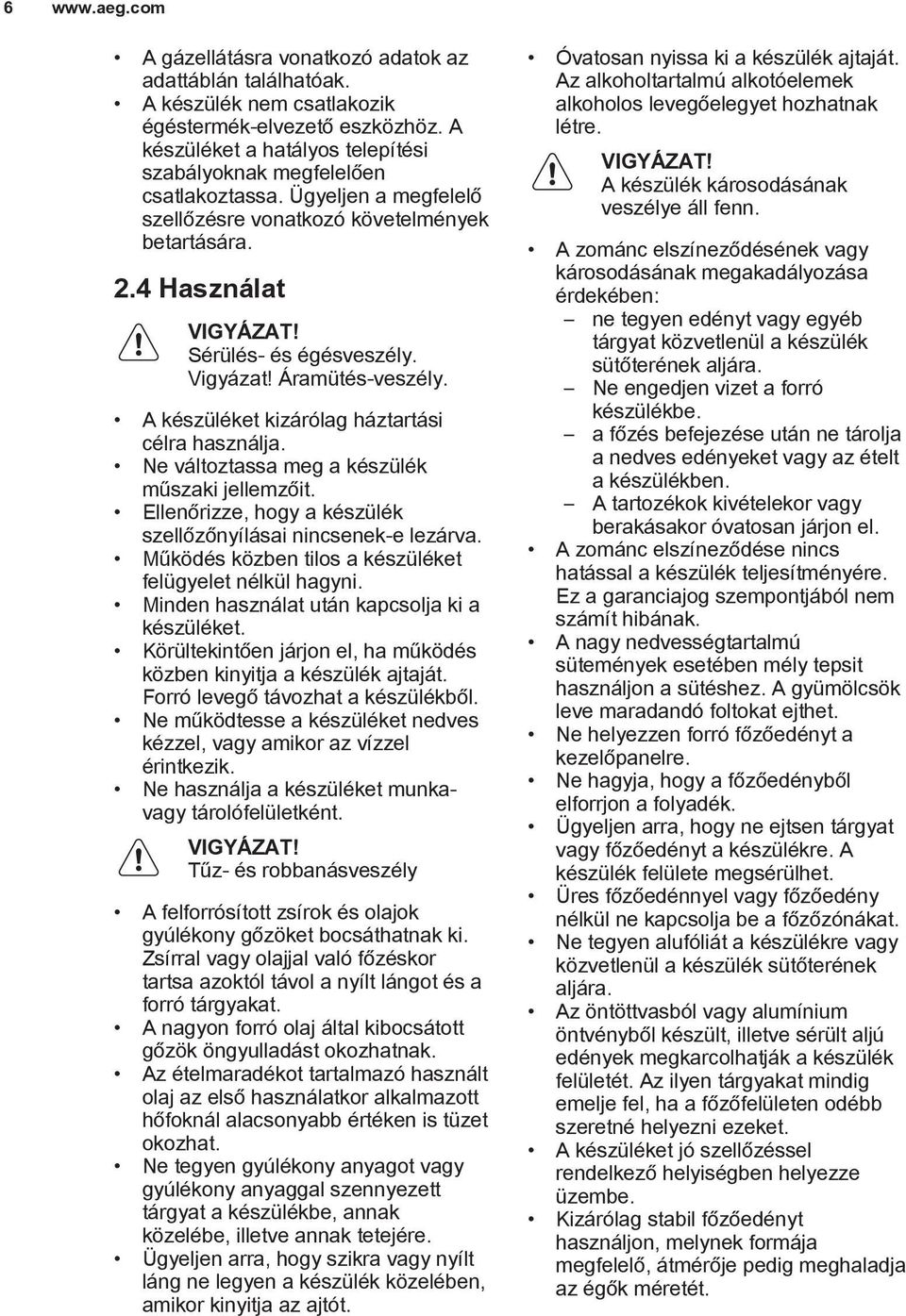 Áramütés-veszély. A készüléket kizárólag háztartási célra használja. Ne változtassa meg a készülék műszaki jellemzőit. Ellenőrizze, hogy a készülék szellőzőnyílásai nincsenek-e lezárva.