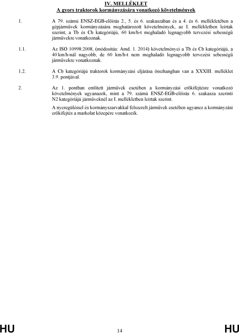 1. Az ISO 10998:2008, (módosítás: Amd. 1. 2014) követelményei a Tb és Cb kategóriájú, a 40 km/h-nál nagyobb, de 60 km/h-t nem meghaladó legnagyobb tervezési sebességű járművekre vonatkoznak. 1.2. A Cb kategóriájú traktorok kormányzási eljárása összhangban van a XXXIII.