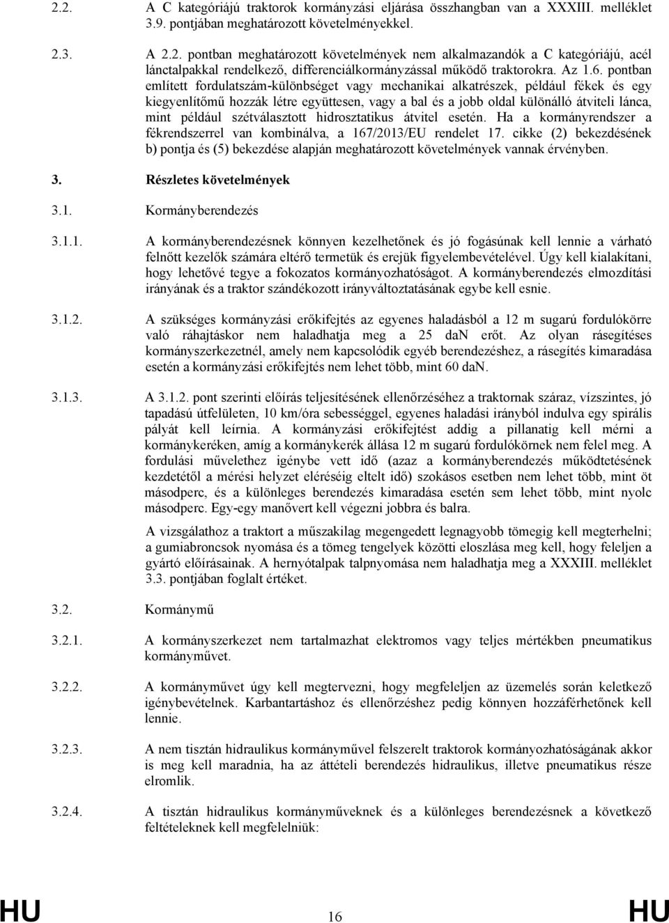 pontban említett fordulatszám-különbséget vagy mechanikai alkatrészek, például fékek és egy kiegyenlítőmű hozzák létre együttesen, vagy a bal és a jobb oldal különálló átviteli lánca, mint például