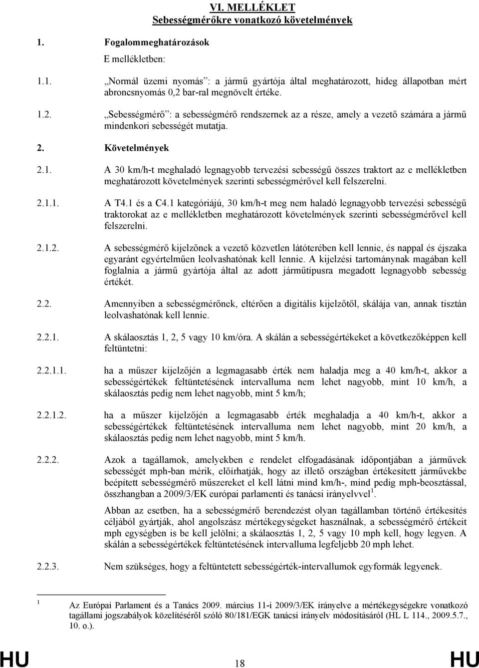 2.1.1. A T4.1 és a C4.1 kategóriájú, 30 km/h-t meg nem haladó legnagyobb tervezési sebességű traktorokat az e mellékletben meghatározott követelmények szerinti sebességmérővel kell felszerelni. 2.1.2. A sebességmérő kijelzőnek a vezető közvetlen látóterében kell lennie, és nappal és éjszaka egyaránt egyértelműen leolvashatónak kell lennie.