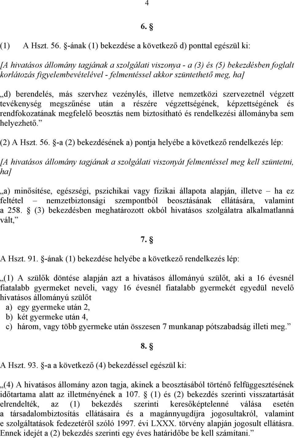 szüntethető meg, ha] d) berendelés, más szervhez vezénylés, illetve nemzetközi szervezetnél végzett tevékenység megszűnése után a részére végzettségének, képzettségének és rendfokozatának megfelelő