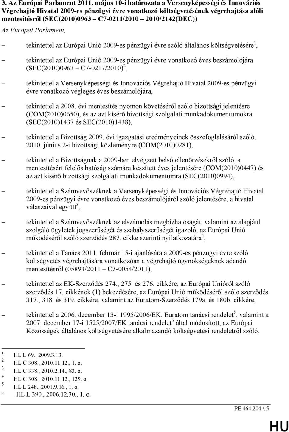 Az Európai Parlament, tekintettel az Európai Unió 2009-es pénzügyi évre szóló általános költségvetésére 1, tekintettel az Európai Unió 2009-es pénzügyi évre vonatkozó éves beszámolójára