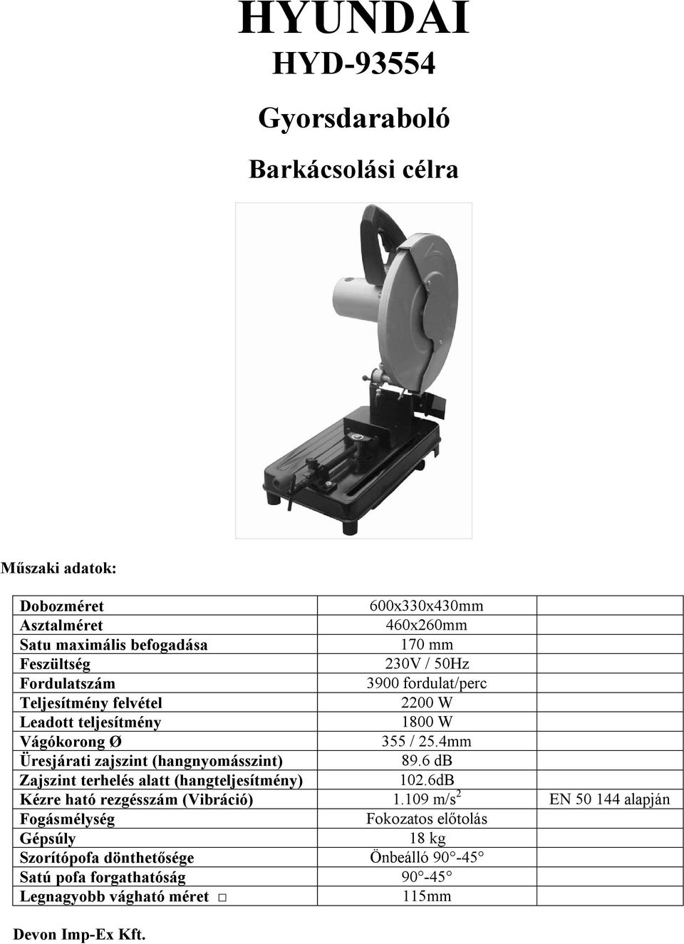 4mm Üresjárati zajszint (hangnyomásszint) 89.6 db Zajszint terhelés alatt (hangteljesítmény) 102.6dB Kézre ható rezgésszám (Vibráció) 1.