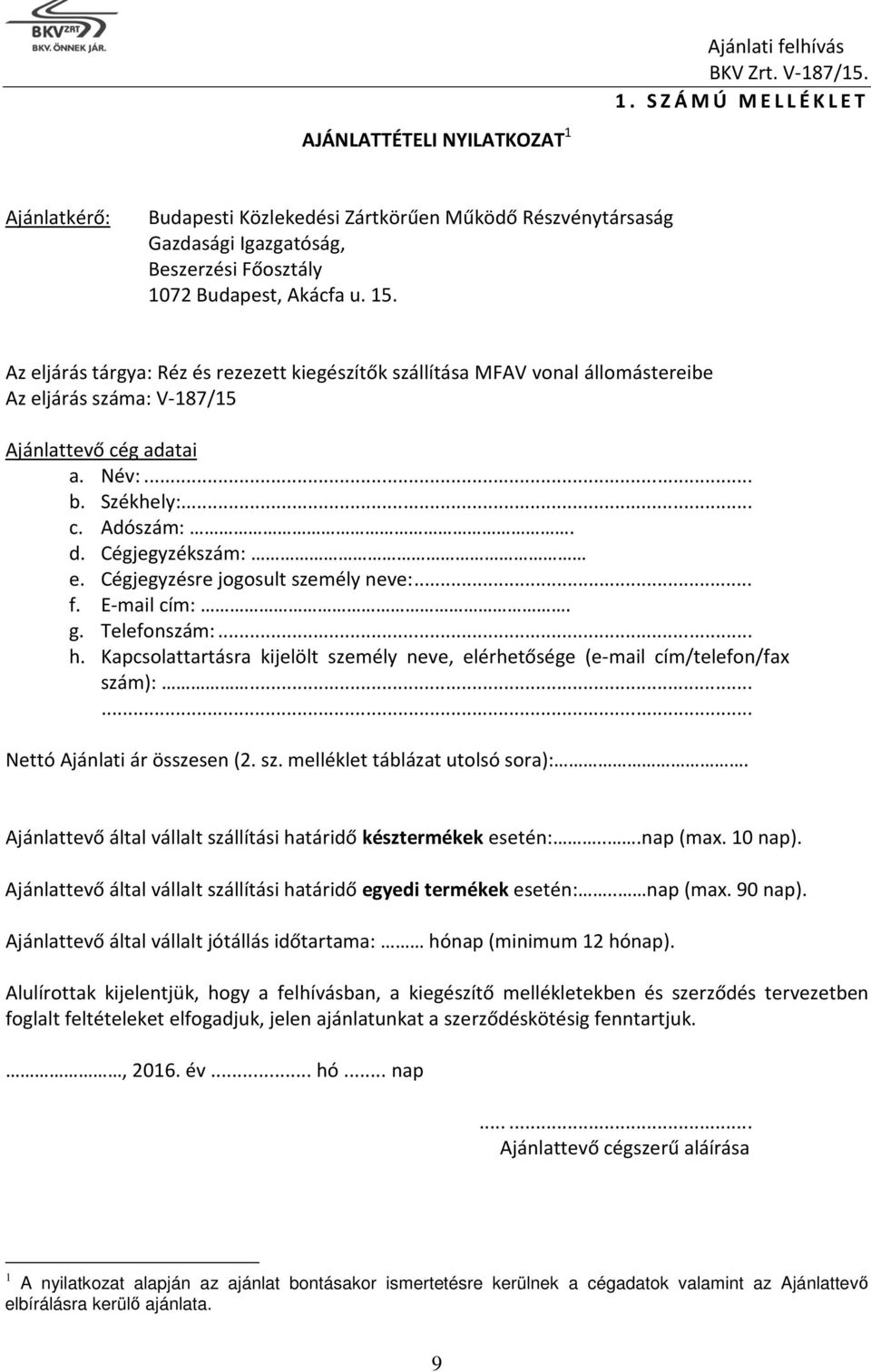 Az eljárás tárgya: Réz és rezezett kiegészítők szállítása MFAV vonal állomástereibe Az eljárás száma: V-187/15 Ajánlattevő cég adatai a. Név:... b. Székhely:... c. Adószám:. d. Cégjegyzékszám: e.