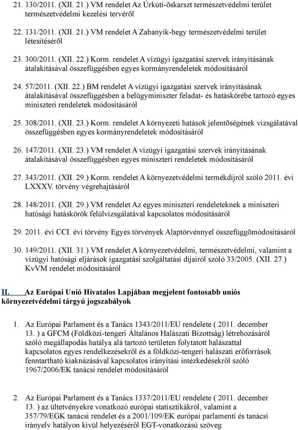 308/2011. (XII. 23.) Korm. rendelet A környezeti hatások jelentõségének vizsgálatával összefüggésben egyes kormányrendeletek 26. 147/2011. (XII. 23.) VM rendelet A vízügyi igazgatási szervek irányításának átalakításával összefüggésben egyes miniszteri rendeletek 27.