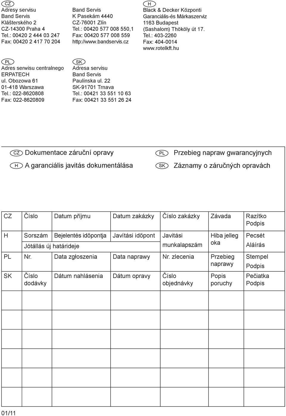 22 SK-91701 Trnava Tel.: 00421 33 551 10 63 Fax: 00421 33 551 26 24 H Black & Decker Központi Garanciális-és Márkaszerviz 1163 Budapest (Sashalom) Thököly út 17. Tel.: 403-2260 Fax: 404-0014 www.