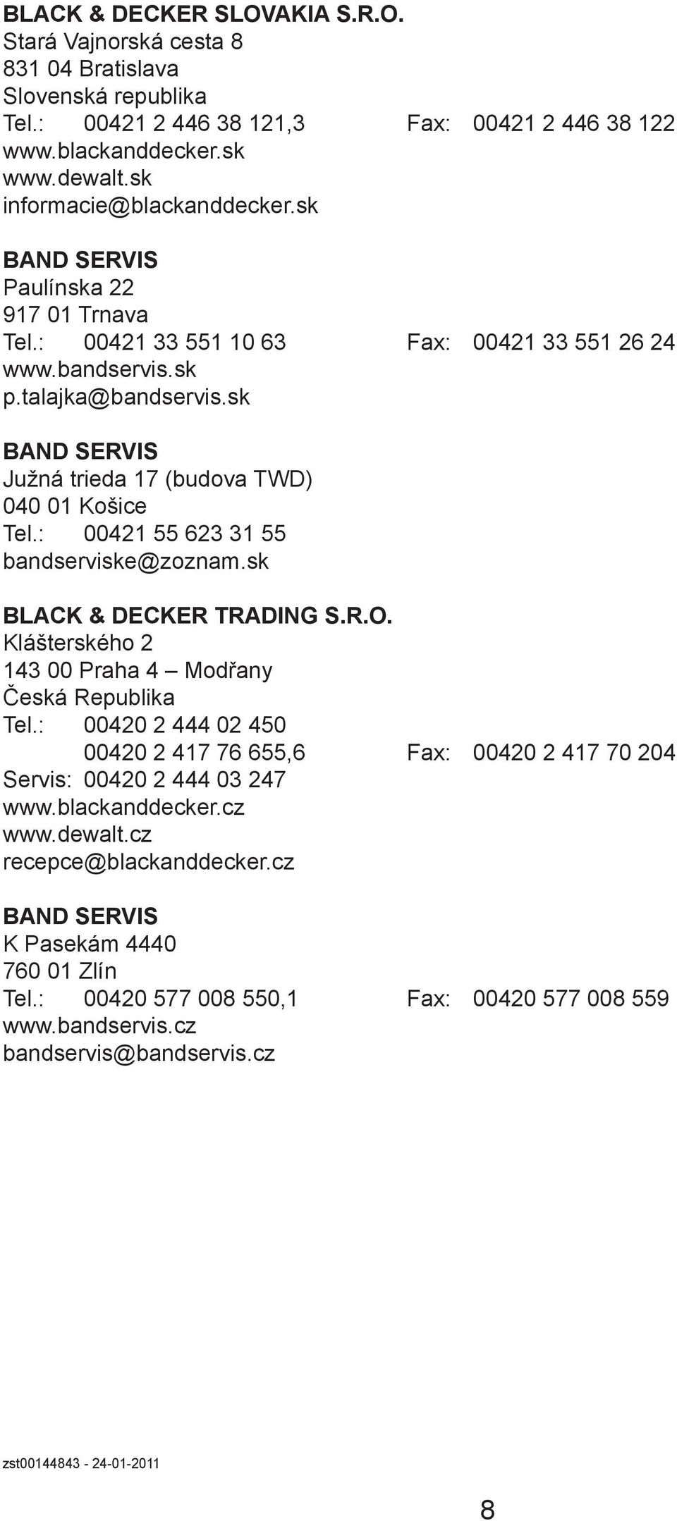 sk BAND SERVIS Južná trieda 17 (budova TWD) 040 01 Košice Tel.: 00421 55 623 31 55 bandserviske@zoznam.sk BLACK & DECKER TRADING S.R.O. Klášterského 2 143 00 Praha 4 Modřany Česká Republika Tel.