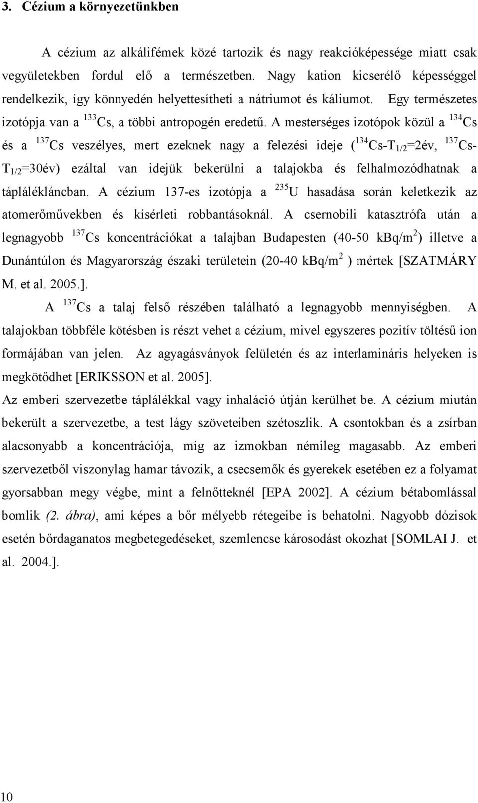 A mesterséges izotópok közül a 134 Cs és a 137 Cs veszélyes, mert ezeknek nagy a felezési ideje ( 134 Cs-T 1/2 =2év, 137 Cs- T 1/2 =30év) ezáltal van idejük bekerülni a talajokba és felhalmozódhatnak